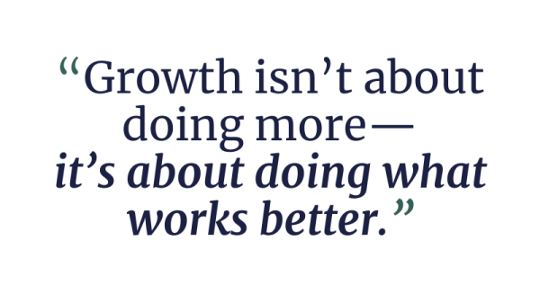 Growth isn’t about doing more—it’s about doing what works better